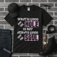 What Is Good For The Hole Is Not Always Good For The Soul Tall T-Shirt