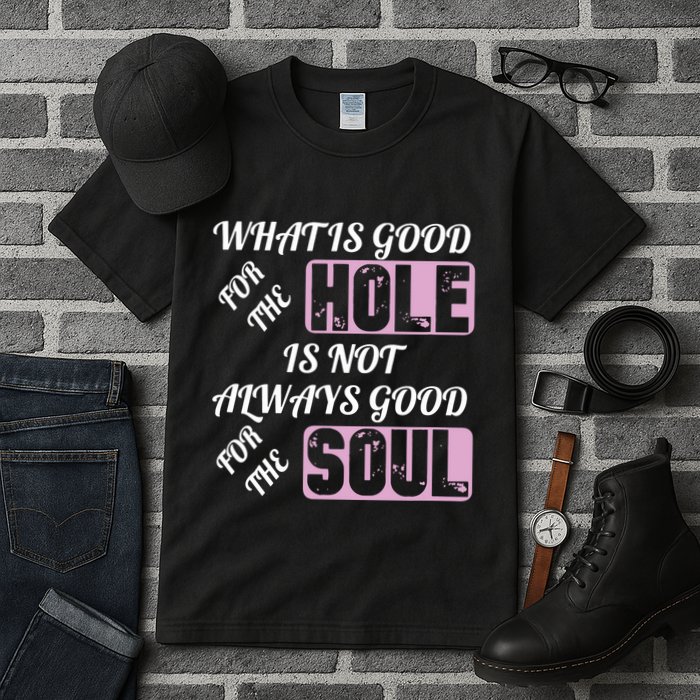 What Is Good For The Hole Is Not Always Good For The Soul Tall T-Shirt