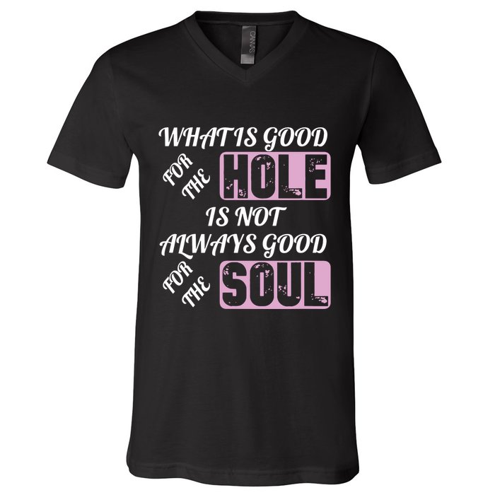 What Is Good For The Hole Is Not Always Good For The Soul V-Neck T-Shirt