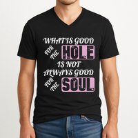 What Is Good For The Hole Is Not Always Good For The Soul V-Neck T-Shirt