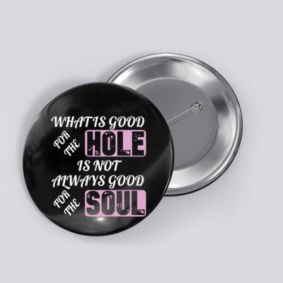 What Is Good For The Hole Is Not Always Good For The Soul Button