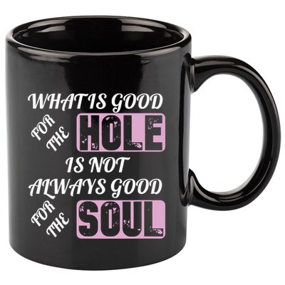 What Is Good For The Hole Is Not Always Good For The Soul 11oz C Handle Ceramic Mug