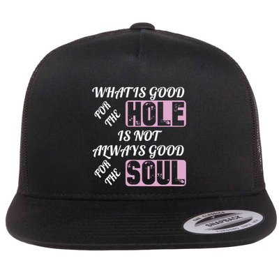 What Is Good For The Hole Is Not Always Good For The Soul Flatbill Hat