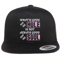 What Is Good For The Hole Is Not Always Good For The Soul Flatbill Hat