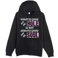 What Is Good For The Hole Is Not Always Good For The Soul Premium Pullover Hoodie