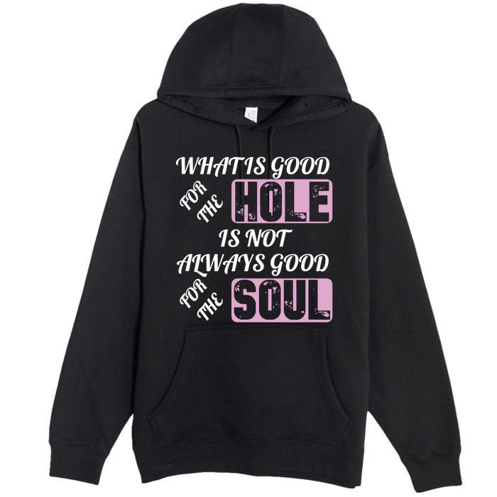 What Is Good For The Hole Is Not Always Good For The Soul Premium Pullover Hoodie
