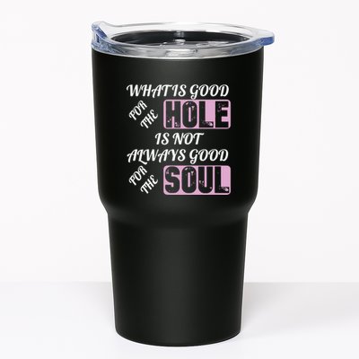 What Is Good For The Hole Is Not Always Good For The Soul Tumbler