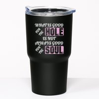What Is Good For The Hole Is Not Always Good For The Soul Tumbler