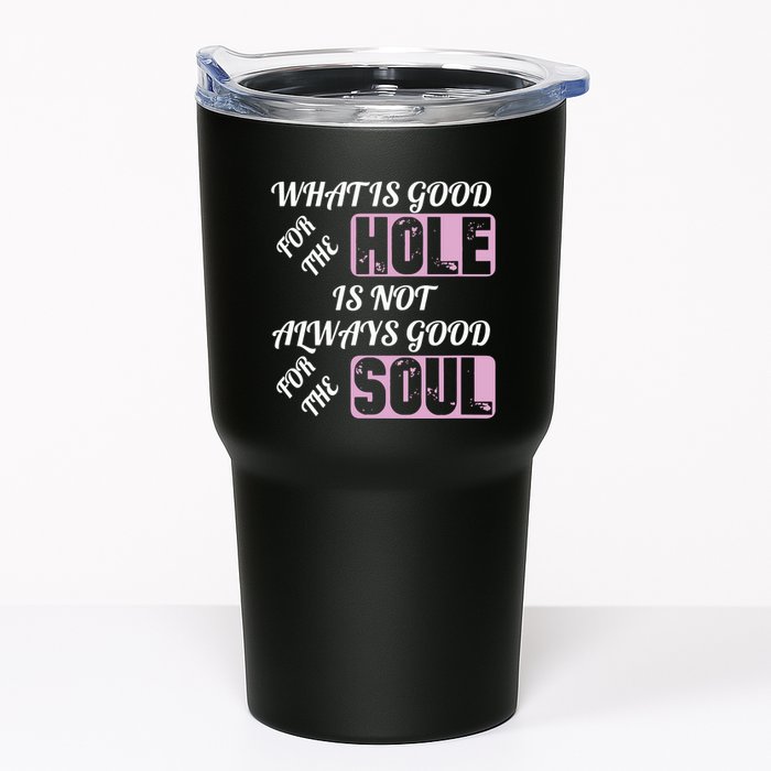 What Is Good For The Hole Is Not Always Good For The Soul Tumbler