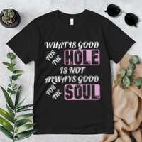 What Is Good For The Hole Is Not Always Good For The Soul Premium T-Shirt