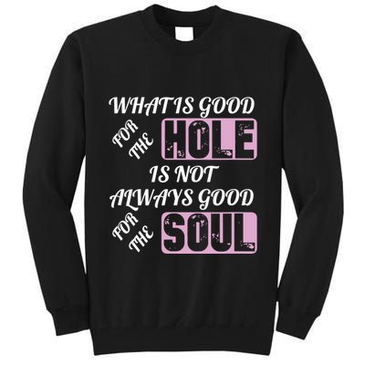 What Is Good For The Hole Is Not Always Good For The Soul Tall Sweatshirt