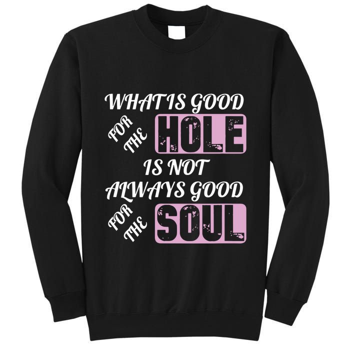 What Is Good For The Hole Is Not Always Good For The Soul Tall Sweatshirt
