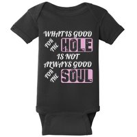 What Is Good For The Hole Is Not Always Good For The Soul Baby Bodysuit