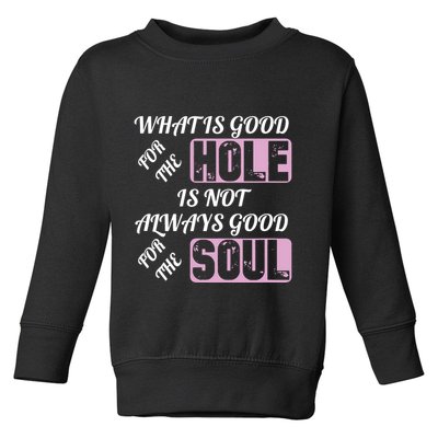 What Is Good For The Hole Is Not Always Good For The Soul Toddler Sweatshirt