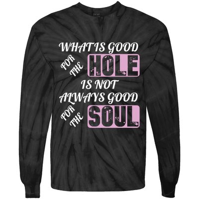What Is Good For The Hole Is Not Always Good For The Soul Tie-Dye Long Sleeve Shirt