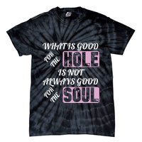 What Is Good For The Hole Is Not Always Good For The Soul Tie-Dye T-Shirt