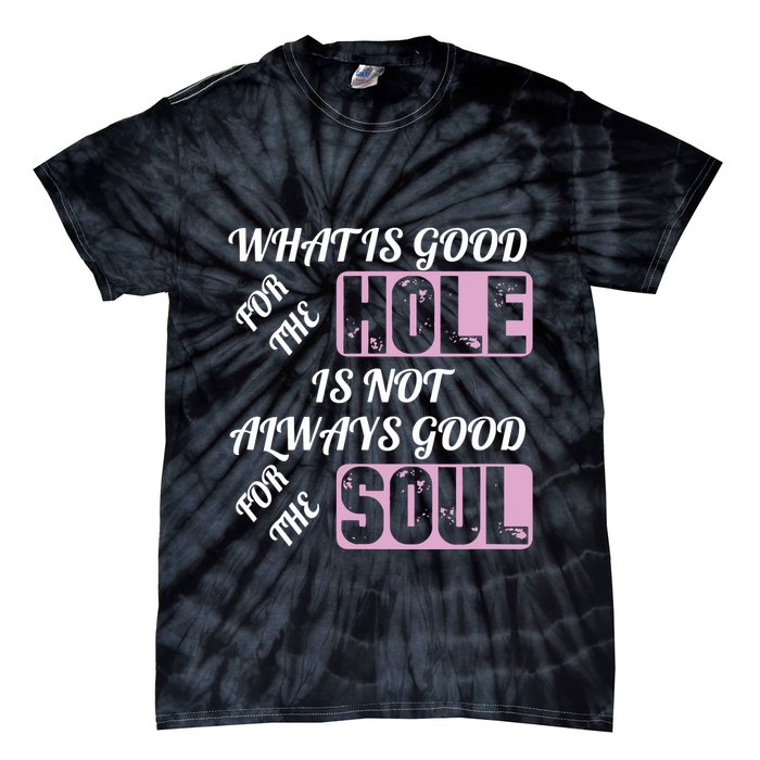 What Is Good For The Hole Is Not Always Good For The Soul Tie-Dye T-Shirt