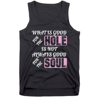 What Is Good For The Hole Is Not Always Good For The Soul Tank Top