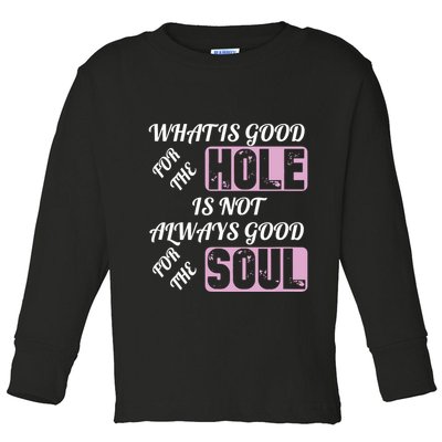 What Is Good For The Hole Is Not Always Good For The Soul Toddler Long Sleeve Shirt