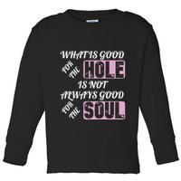 What Is Good For The Hole Is Not Always Good For The Soul Toddler Long Sleeve Shirt
