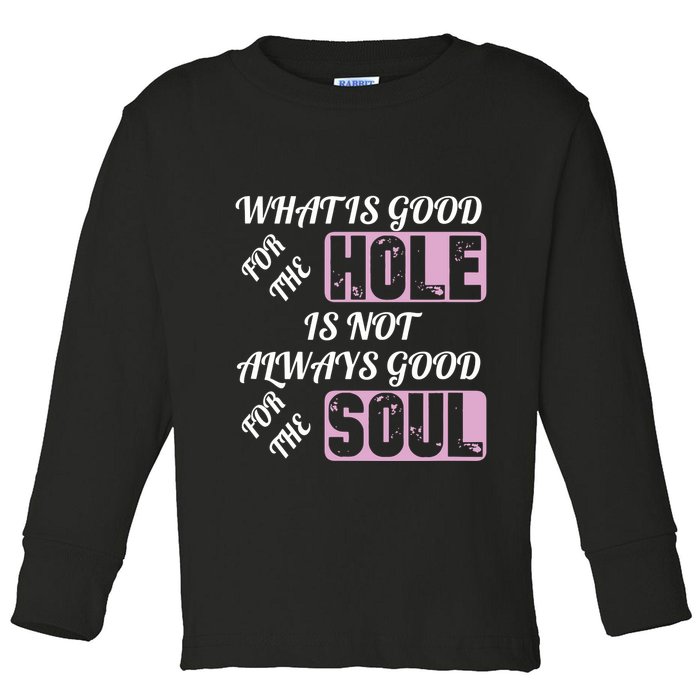 What Is Good For The Hole Is Not Always Good For The Soul Toddler Long Sleeve Shirt