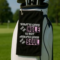 What Is Good For The Hole Is Not Always Good For The Soul Golf Towel