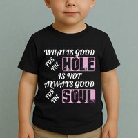 What Is Good For The Hole Is Not Always Good For The Soul Toddler T-Shirt