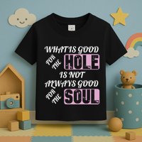 What Is Good For The Hole Is Not Always Good For The Soul Toddler T-Shirt