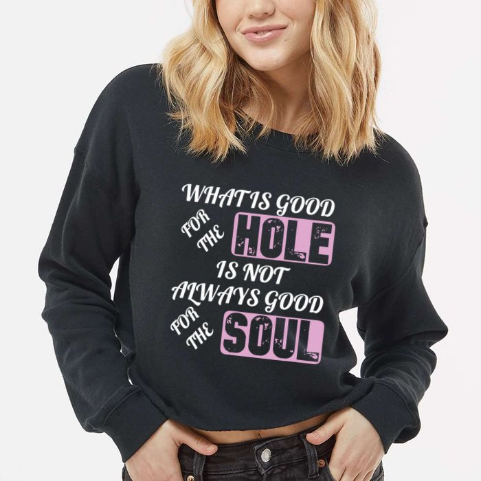 What Is Good For The Hole Is Not Always Good For The Soul Cropped Pullover Crew