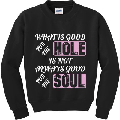 What Is Good For The Hole Is Not Always Good For The Soul Kids Sweatshirt