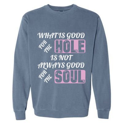 What Is Good For The Hole Is Not Always Good For The Soul Garment-Dyed Sweatshirt