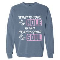 What Is Good For The Hole Is Not Always Good For The Soul Garment-Dyed Sweatshirt
