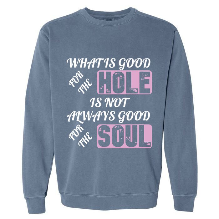 What Is Good For The Hole Is Not Always Good For The Soul Garment-Dyed Sweatshirt