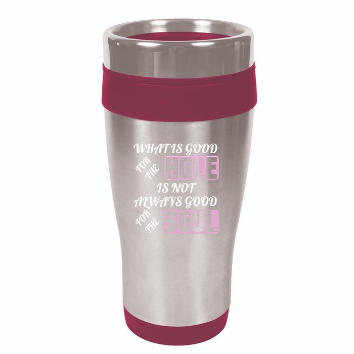 What Is Good For The Hole Is Not Always Good For The Soul 16oz Travel Tumbler