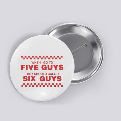 When I Go To Five Guys They Should Call It Six Guys Button