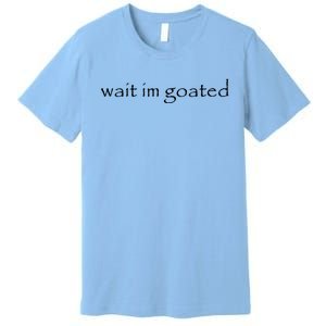 Wait Im Goated Funny Premium T-Shirt