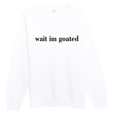 Wait Im Goated Funny Meme Premium Crewneck Sweatshirt