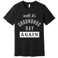 Well Its Groundhog Day Again Funny Groundhog Day Premium T-Shirt