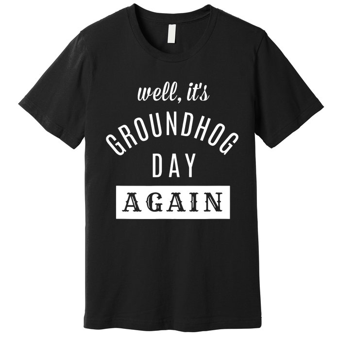 Well Its Groundhog Day Again Funny Groundhog Day Premium T-Shirt