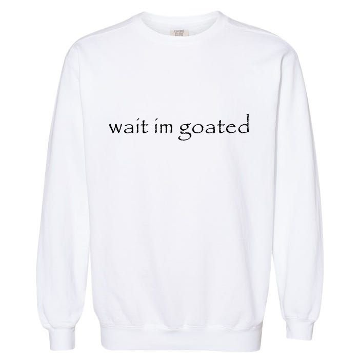 Wait Im Goated Funny Garment-Dyed Sweatshirt