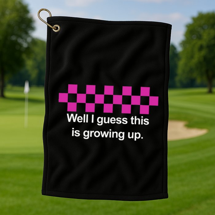 Well I Guess This Is Growing Up Golf Towel