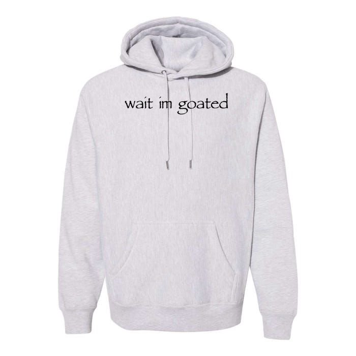 Wait I’m Goated Funny Premium Hoodie