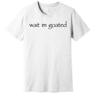 Wait I’m Goated Funny Premium T-Shirt