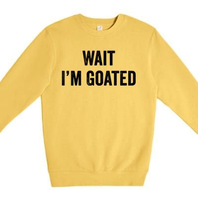 Wait I’m Goated Funny Premium Crewneck Sweatshirt