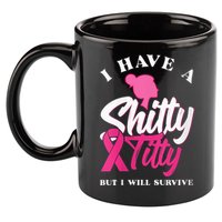 Wo I Have A Shitty Titty But I Will Survive Breast Cancer 11oz C Handle Ceramic Mug