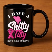 Wo I Have A Shitty Titty But I Will Survive Breast Cancer 11oz C Handle Ceramic Mug