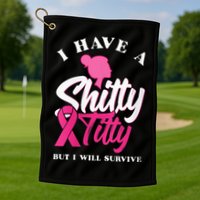 Wo I Have A Shitty Titty But I Will Survive Breast Cancer Golf Towel
