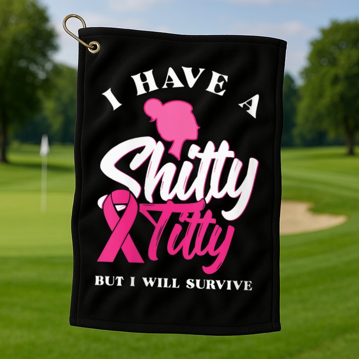 Wo I Have A Shitty Titty But I Will Survive Breast Cancer Golf Towel