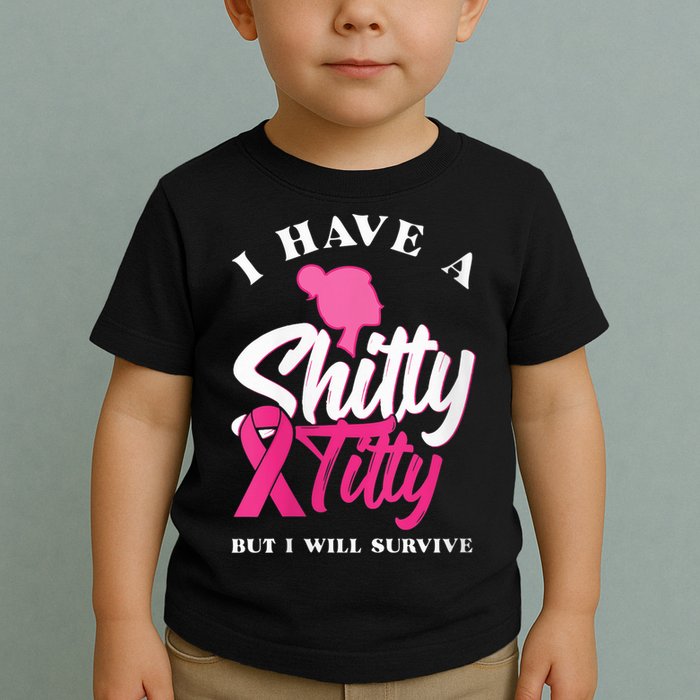 Wo I Have A Shitty Titty But I Will Survive Breast Cancer Toddler T-Shirt
