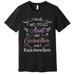 Womens I Have Two Titles Aunt & Godmother Mother's Day Gift Premium T-Shirt